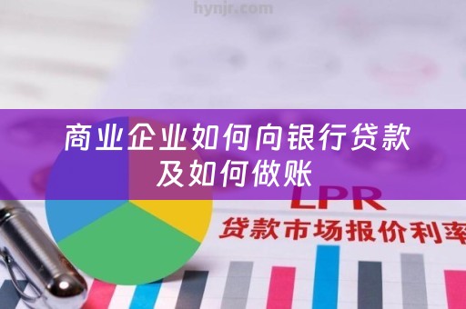  商业企业如何向银行贷款及如何做账