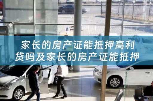  家长的房产证能抵押高利贷吗及家长的房产证能抵押高利贷吗怎么办