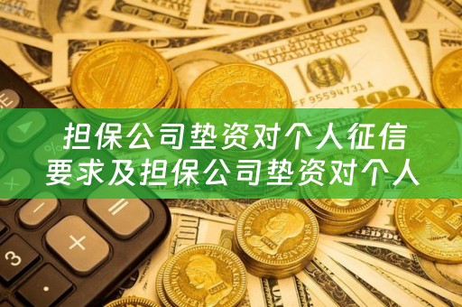  担保公司垫资对个人征信要求及担保公司垫资对个人征信要求高吗？