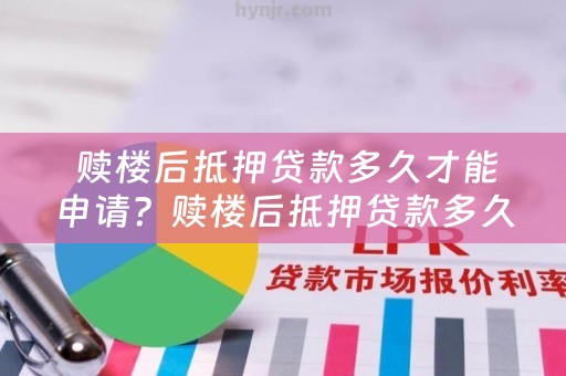  赎楼后抵押贷款多久才能申请？赎楼后抵押贷款多久能放款？
