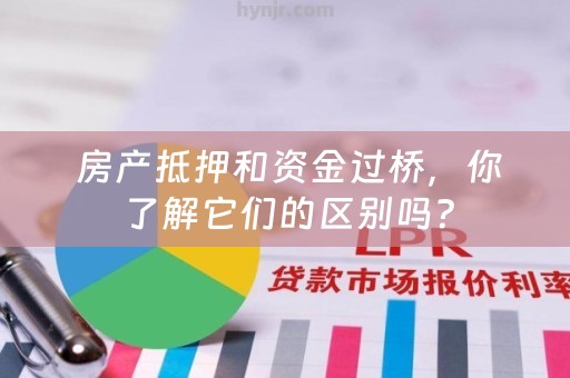  房产抵押和资金过桥，你了解它们的区别吗？