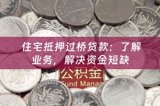  住宅抵押过桥贷款：了解业务，解决资金短缺