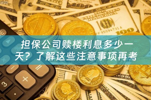  担保公司赎楼利息多少一天？了解这些注意事项再考虑