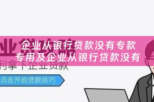  企业从银行贷款没有专款专用及企业从银行贷款没有专款专用账户的影响与解决方案