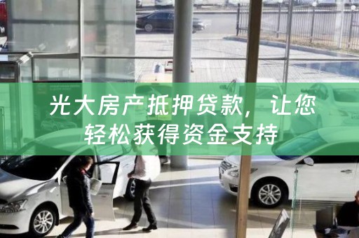  光大房产抵押贷款，让您轻松获得资金支持