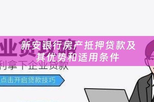  新安银行房产抵押贷款及其优势和适用条件