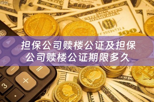  担保公司赎楼公证及担保公司赎楼公证期限多久