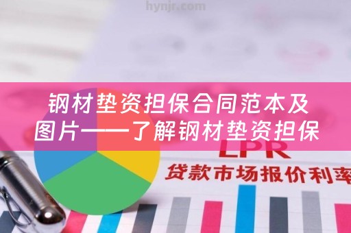  钢材垫资担保合同范本及图片——了解钢材垫资担保合同的基本要素