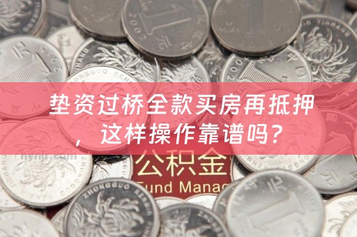  垫资过桥全款买房再抵押，这样操作靠谱吗？