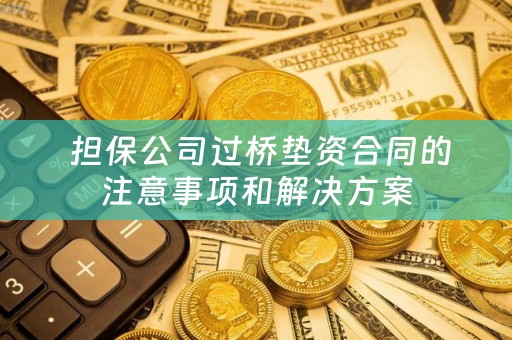  担保公司过桥垫资合同的注意事项和解决方案