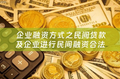  企业融资方式之民间贷款及企业进行民间融资合法吗？