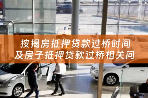  按揭房抵押贷款过桥时间及房子抵押贷款过桥相关问题解答
