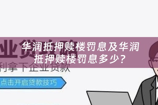  华润抵押赎楼罚息及华润抵押赎楼罚息多少？