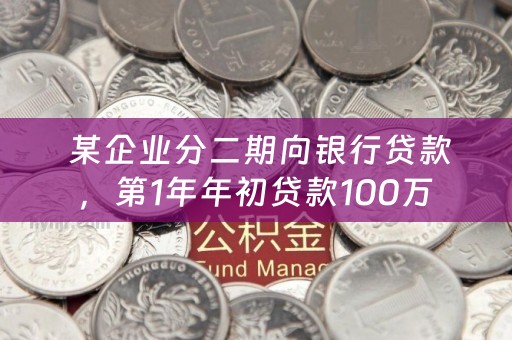  某企业分二期向银行贷款，第1年年初贷款100万