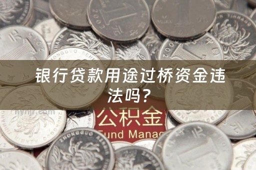  银行贷款用途过桥资金违法吗？