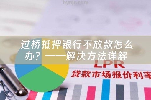  过桥抵押银行不放款怎么办？——解决方法详解