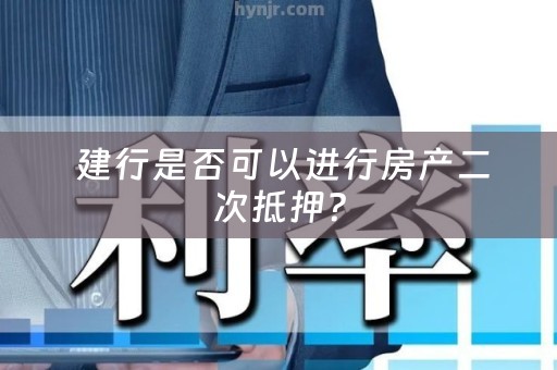  建行是否可以进行房产二次抵押？