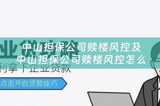  中山担保公司赎楼风控及中山担保公司赎楼风控怎么样