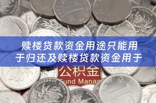  赎楼贷款资金用途只能用于归还及赎楼贷款资金用于归还借款人