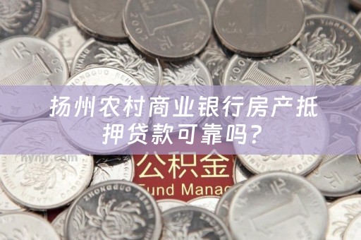  扬州农村商业银行房产抵押贷款可靠吗？