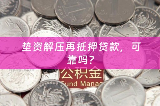  垫资解压再抵押贷款，可靠吗？