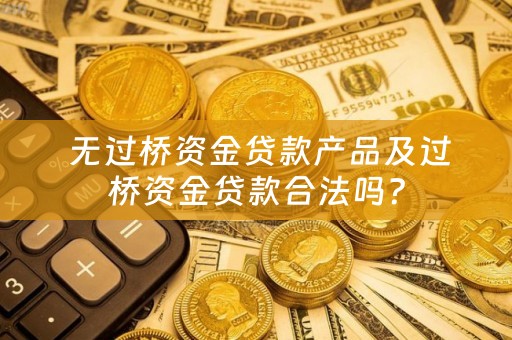  无过桥资金贷款产品及过桥资金贷款合法吗？