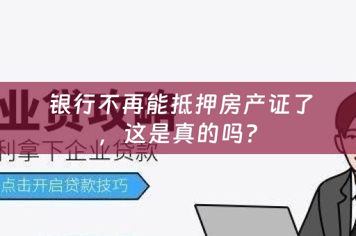  银行不再能抵押房产证了，这是真的吗？