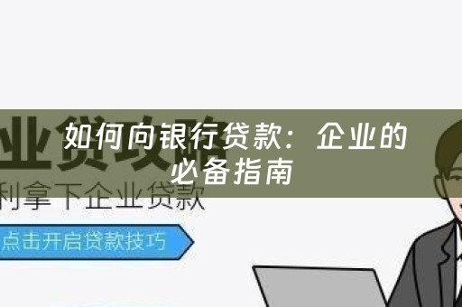  如何向银行贷款：企业的必备指南