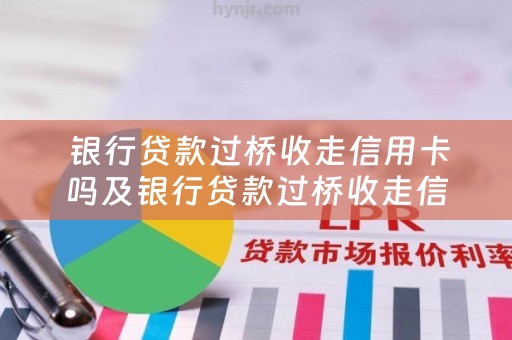  银行贷款过桥收走信用卡吗及银行贷款过桥收走信用卡吗安全吗