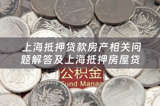  上海抵押贷款房产相关问题解答及上海抵押房屋贷款