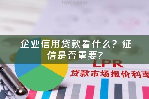  企业信用贷款看什么？征信是否重要？