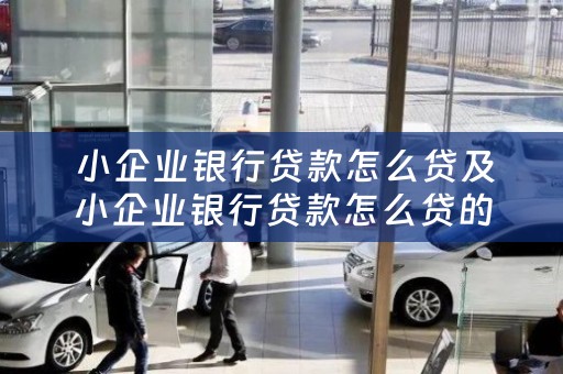  小企业银行贷款怎么贷及小企业银行贷款怎么贷的