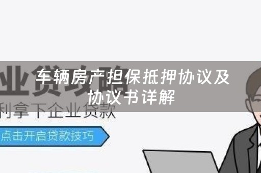  车辆房产担保抵押协议及协议书详解