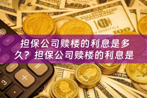  担保公司赎楼的利息是多久？担保公司赎楼的利息是多久的？