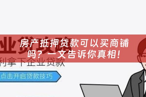  房产抵押贷款可以买商铺吗？一文告诉你真相！