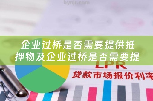  企业过桥是否需要提供抵押物及企业过桥是否需要提供抵押物证明