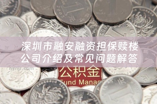  深圳市融安融资担保赎楼公司介绍及常见问题解答