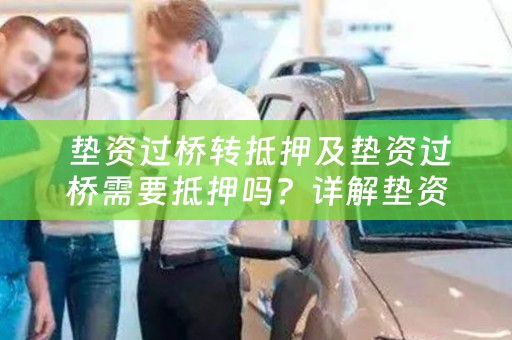  垫资过桥转抵押及垫资过桥需要抵押吗？详解垫资过桥的概念和流程