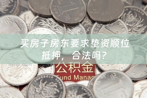  买房子房东要求垫资顺位抵押，合法吗？