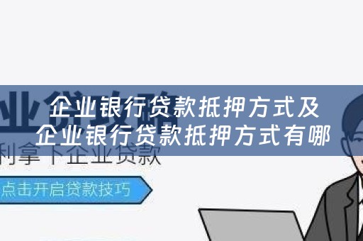  企业银行贷款抵押方式及企业银行贷款抵押方式有哪些？