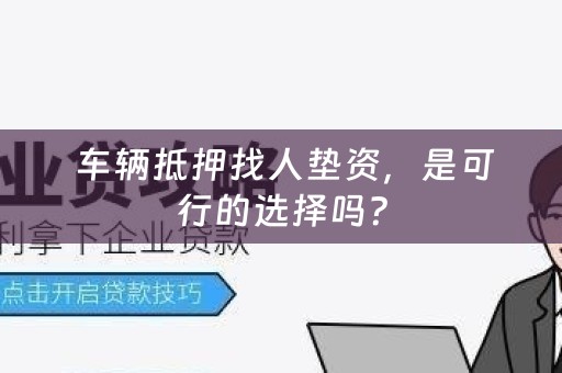  车辆抵押找人垫资，是可行的选择吗？