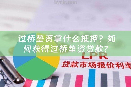  过桥垫资拿什么抵押？如何获得过桥垫资贷款？