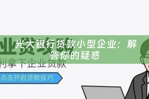  光大银行贷款小型企业：解答你的疑惑