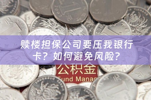  赎楼担保公司要压我银行卡？如何避免风险？