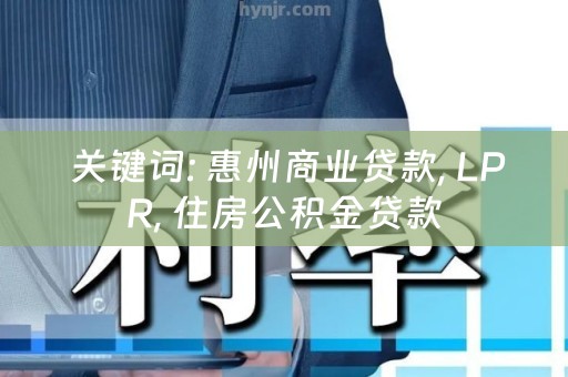  关键词: 惠州商业贷款, LPR, 住房公积金贷款