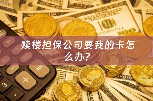  赎楼担保公司要我的卡怎么办？