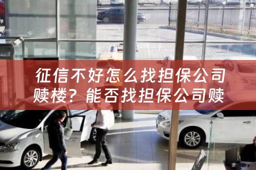  征信不好怎么找担保公司赎楼？能否找担保公司赎楼？