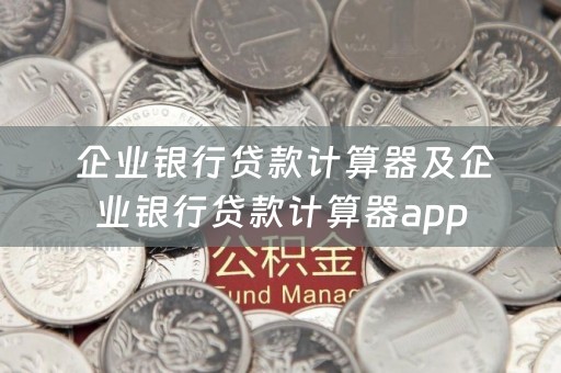  企业银行贷款计算器及企业银行贷款计算器app