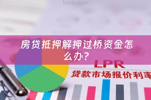  房贷抵押解押过桥资金怎么办？