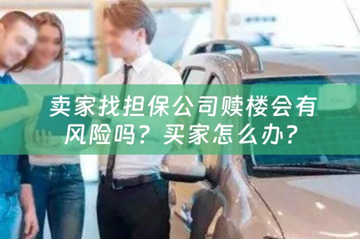  卖家找担保公司赎楼会有风险吗？买家怎么办？